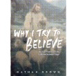 Why I Try To Believe - An Experiment in Faith, Life and Stubborn Hope